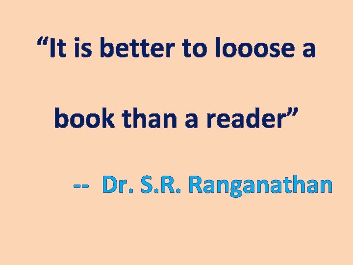 “It is better to looose a book than a reader” -- Dr. S. R.