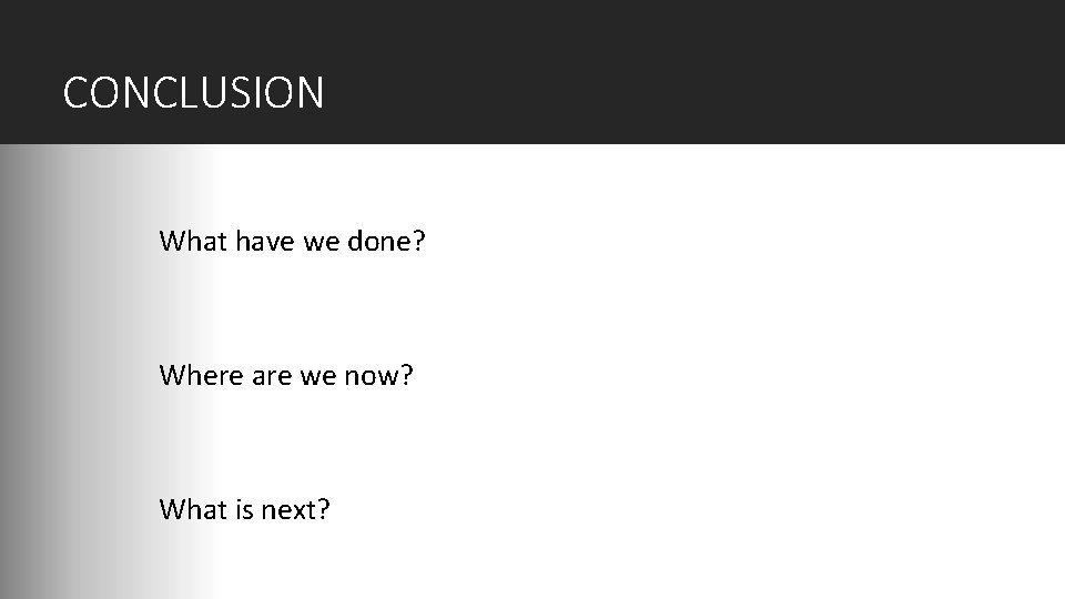 CONCLUSION What have we done? Where are we now? What is next? 