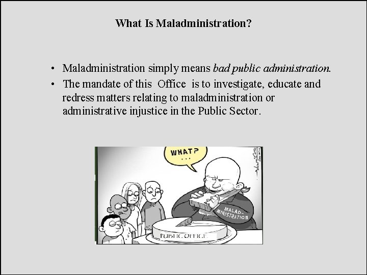 What Is Maladministration? • Maladministration simply means bad public administration. • The mandate of