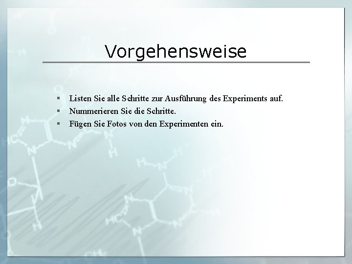 Vorgehensweise § § § Listen Sie alle Schritte zur Ausführung des Experiments auf. Nummerieren