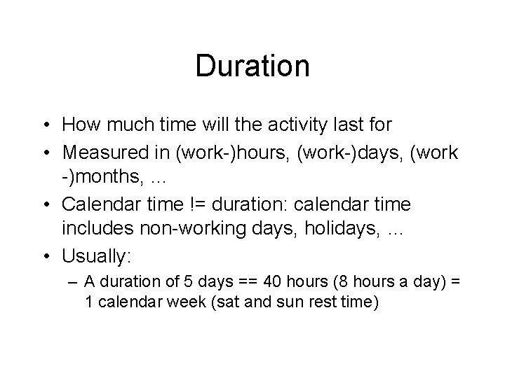Duration • How much time will the activity last for • Measured in (work-)hours,