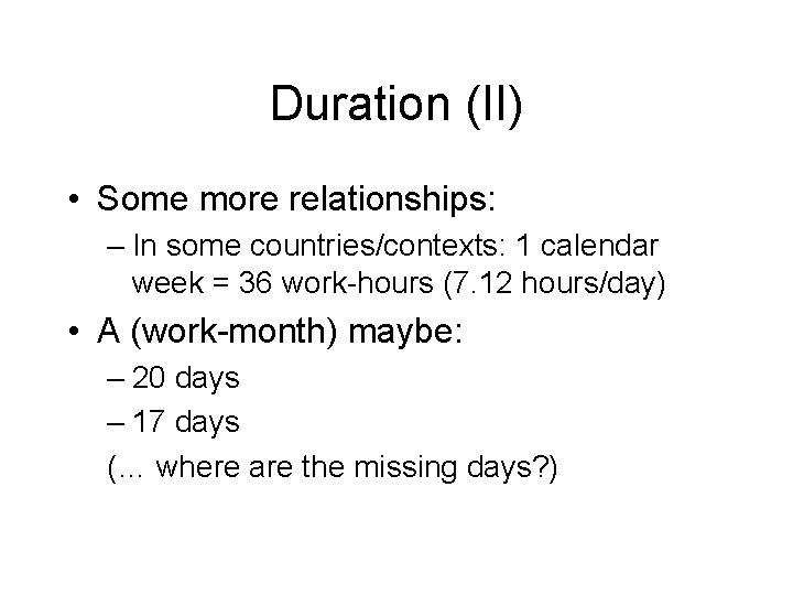 Duration (II) • Some more relationships: – In some countries/contexts: 1 calendar week =
