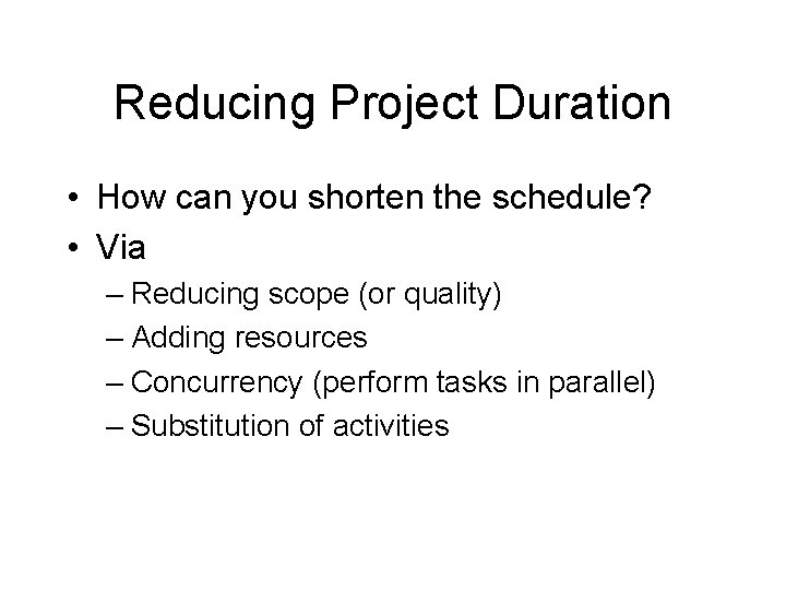 Reducing Project Duration • How can you shorten the schedule? • Via – Reducing