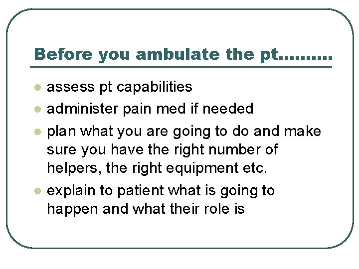 Before you ambulate the pt………. l l assess pt capabilities administer pain med if