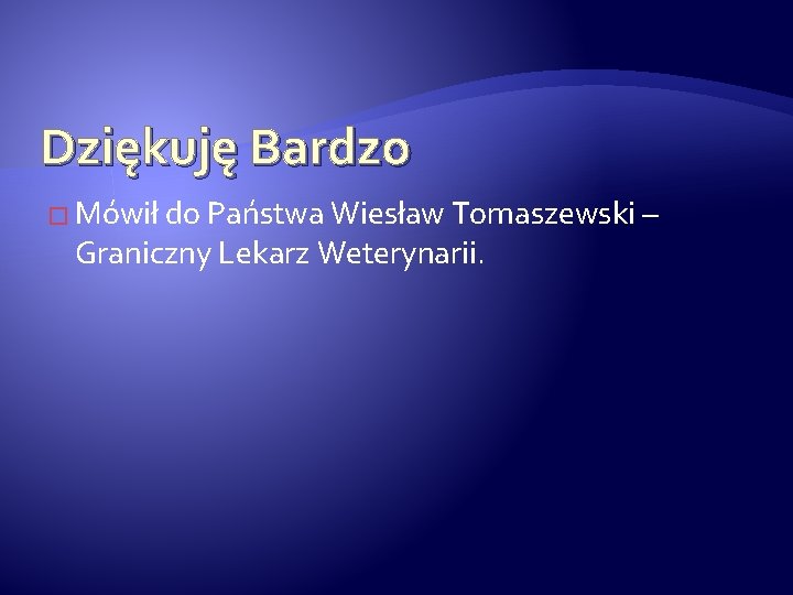 Dziękuję Bardzo � Mówił do Państwa Wiesław Tomaszewski – Graniczny Lekarz Weterynarii. 