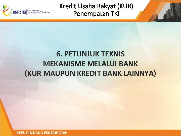 Kredit Usaha Rakyat (KUR) Penempatan TKI 6. PETUNJUK TEKNIS MEKANISME MELALUI BANK (KUR MAUPUN
