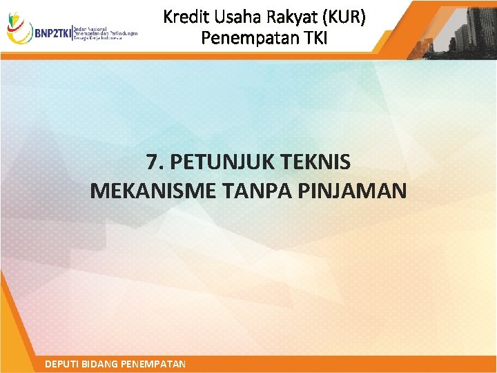 Kredit Usaha Rakyat (KUR) Penempatan TKI 7. PETUNJUK TEKNIS MEKANISME TANPA PINJAMAN DEPUTI BIDANG