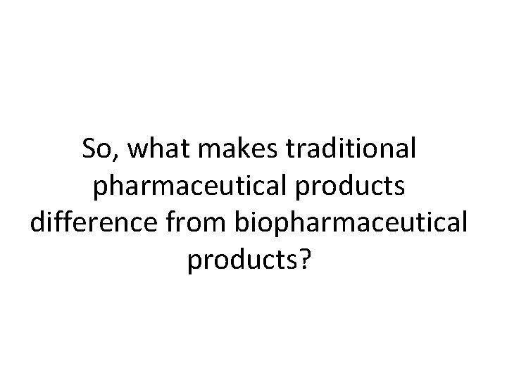 So, what makes traditional pharmaceutical products difference from biopharmaceutical products? 