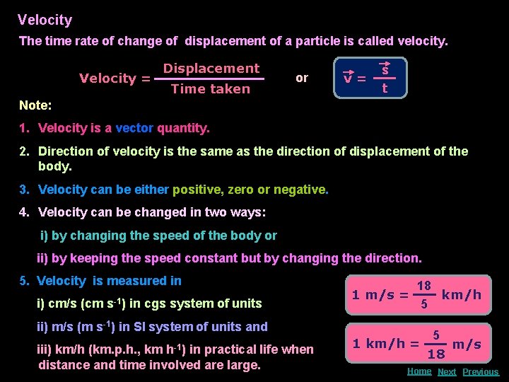 Velocity The time rate of change of displacement of a particle is called velocity.
