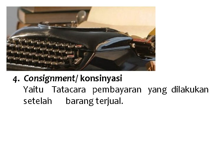 4. Consignment/ konsinyasi Yaitu Tatacara pembayaran yang dilakukan setelah barang terjual. 