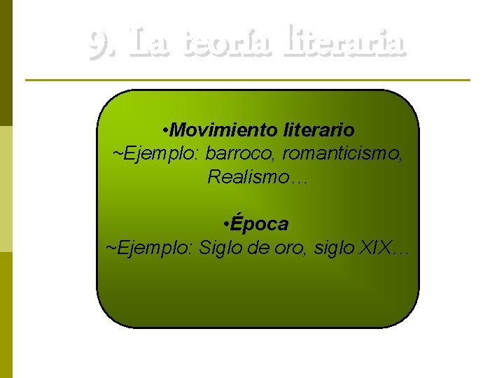 9. La teoría literaria • Movimiento literario ~Ejemplo: barroco, romanticismo, Realismo… • Época ~Ejemplo: