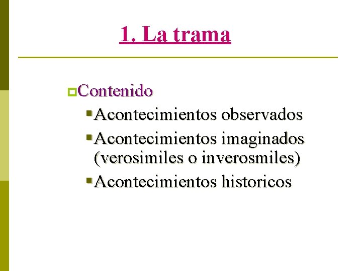 1. La trama p. Contenido § Acontecimientos observados § Acontecimientos imaginados (verosimiles o inverosmiles)