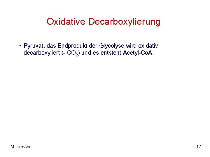 Oxidative Decarboxylierung • Pyruvat, das Endprodukt der Glycolyse wird oxidativ decarboxyliert (- CO 2) Oxidative Decarboxylierung • Pyruvat, das Endprodukt der Glycolyse wird oxidativ decarboxyliert (- CO 2)