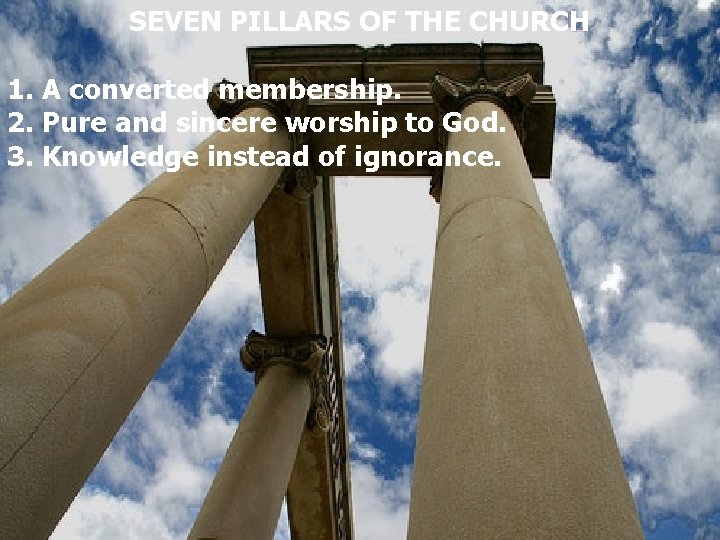 SEVEN PILLARS OF THE CHURCH 1. A converted membership. 2. Pure and sincere worship