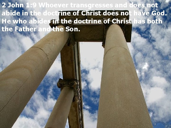 2 John 1: 9 Whoever transgresses and does not abide in the doctrine of
