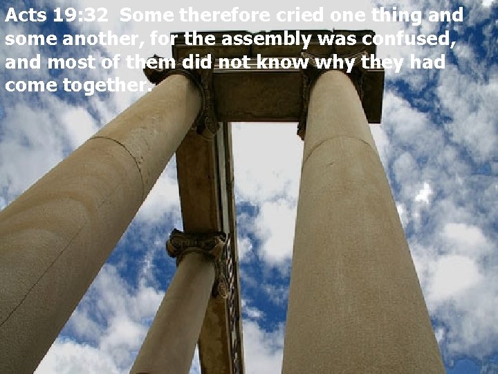 Acts 19: 32 Some therefore cried one thing and some another, for the assembly