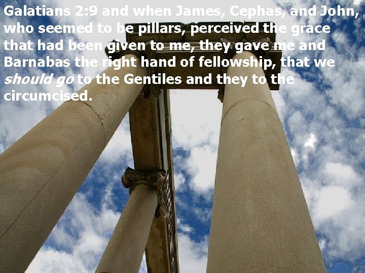 Galatians 2: 9 and when James, Cephas, and John, who seemed to be pillars,