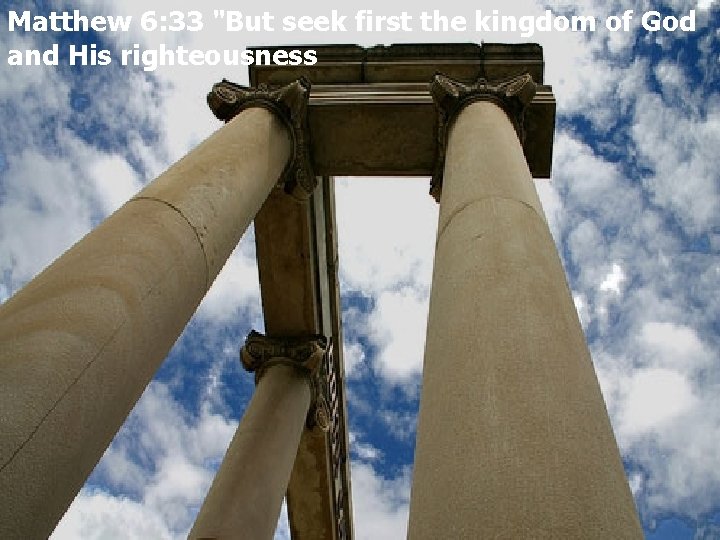 Matthew 6: 33 "But seek first the kingdom of God and His righteousness 