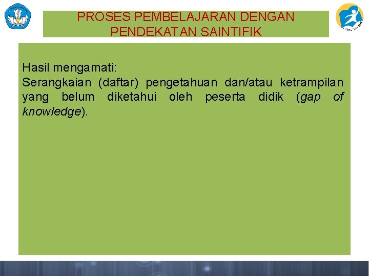 PROSES PEMBELAJARAN DENGAN PENDEKATAN SAINTIFIK Hasil mengamati: Serangkaian (daftar) pengetahuan dan/atau ketrampilan yang belum