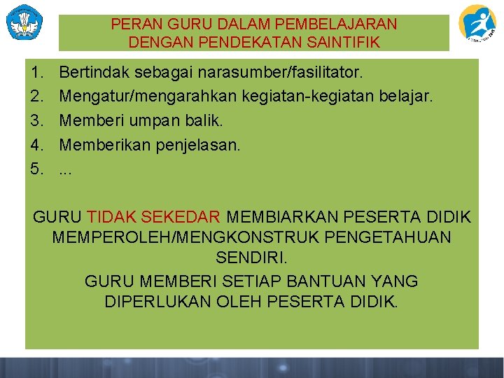 PERAN GURU DALAM PEMBELAJARAN DENGAN PENDEKATAN SAINTIFIK 1. 2. 3. 4. 5. Bertindak sebagai