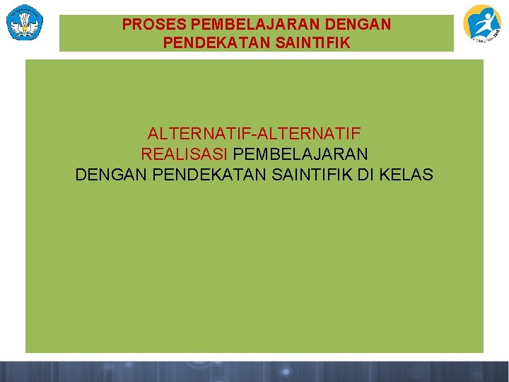 PROSES PEMBELAJARAN DENGAN PENDEKATAN SAINTIFIK ALTERNATIF-ALTERNATIF REALISASI PEMBELAJARAN DENGAN PENDEKATAN SAINTIFIK DI KELAS 