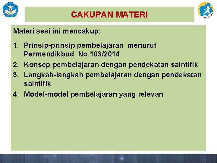 CAKUPAN MATERI Materi sesi ini mencakup: 1. Prinsip-prinsip pembelajaran menurut Permendikbud No. 103/2014 2.