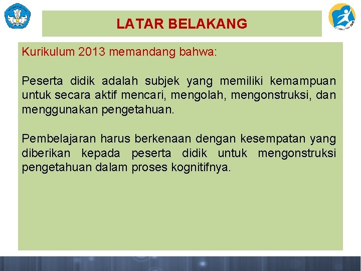 LATAR BELAKANG Kurikulum 2013 memandang bahwa: Peserta didik adalah subjek yang memiliki kemampuan untuk