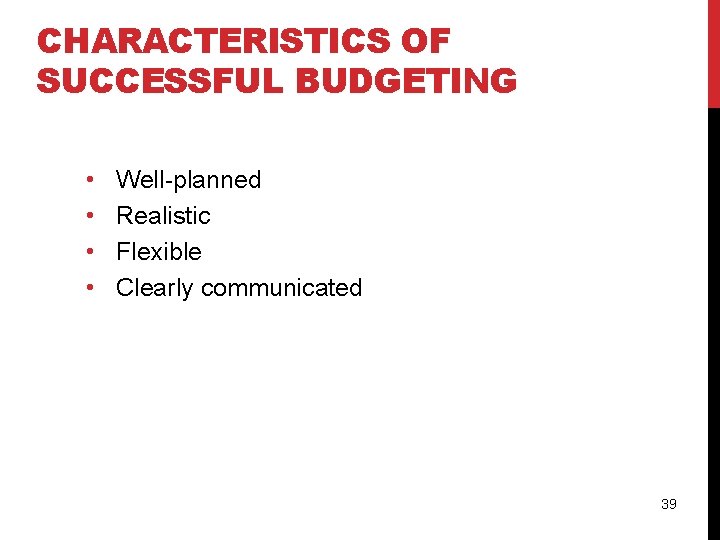 CHARACTERISTICS OF SUCCESSFUL BUDGETING • • Well-planned Realistic Flexible Clearly communicated 39 