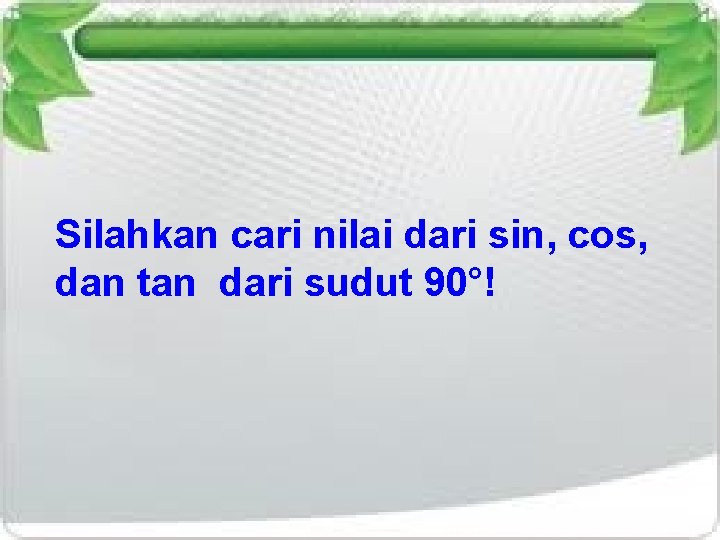 Silahkan cari nilai dari sin, cos, dan tan dari sudut 90°! 