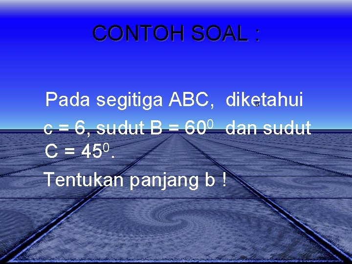CONTOH SOAL : Pada segitiga ABC, diketahui c = 6, sudut B = 600