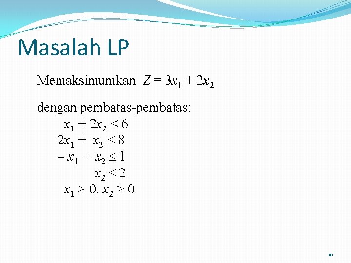 Masalah LP Memaksimumkan Z = 3 x 1 + 2 x 2 dengan pembatas-pembatas: Masalah LP Memaksimumkan Z = 3 x 1 + 2 x 2 dengan pembatas-pembatas: