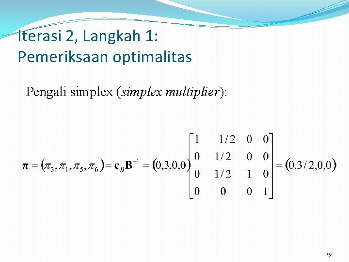 Iterasi 2, Langkah 1: Pemeriksaan optimalitas Pengali simplex (simplex multiplier): 19 