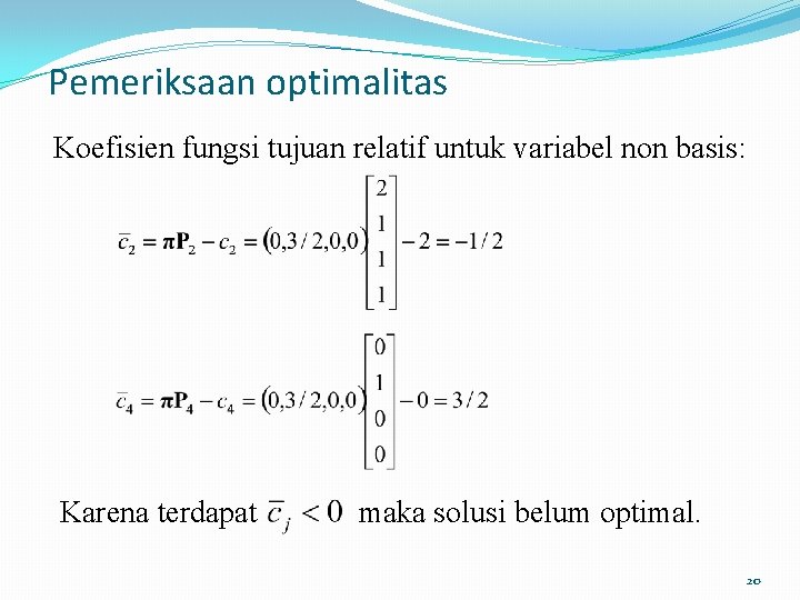 Pemeriksaan optimalitas Koefisien fungsi tujuan relatif untuk variabel non basis: Karena terdapat maka solusi