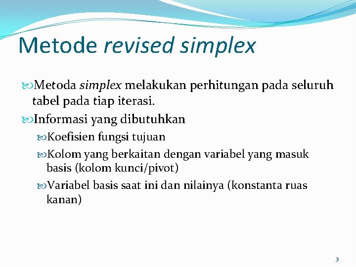 Metode revised simplex Metoda simplex melakukan perhitungan pada seluruh tabel pada tiap iterasi. Informasi Metode revised simplex Metoda simplex melakukan perhitungan pada seluruh tabel pada tiap iterasi. Informasi