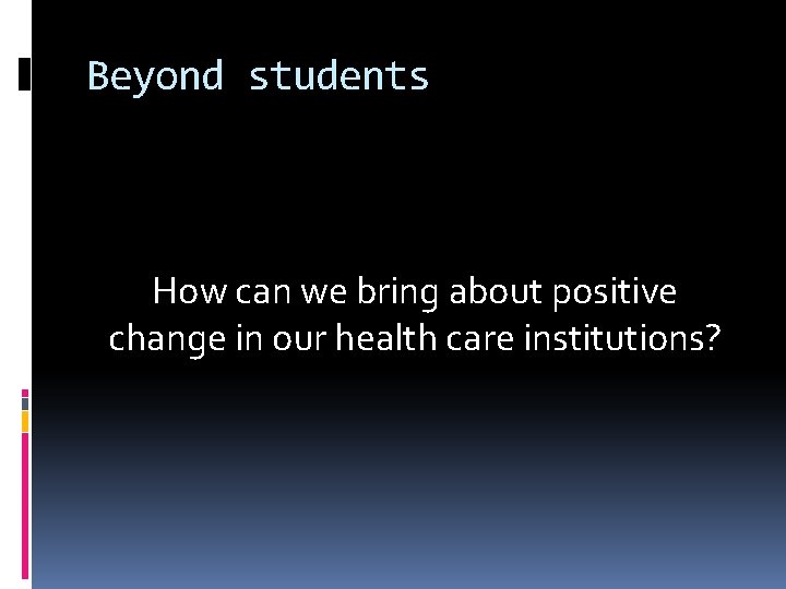 Beyond students How can we bring about positive change in our health care institutions?