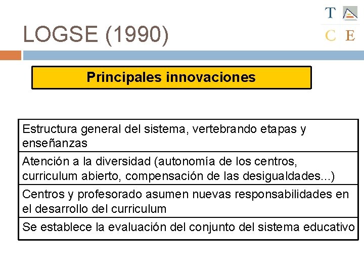 LOGSE (1990) Principales innovaciones Estructura general del sistema, vertebrando etapas y enseñanzas Atención a