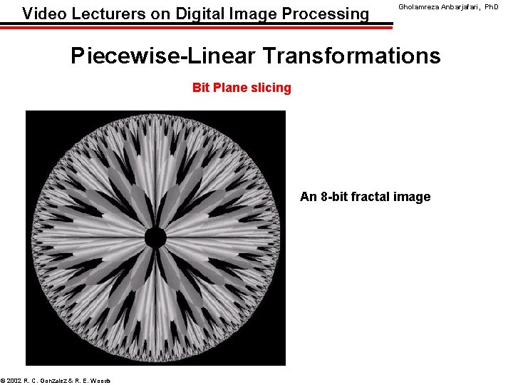 Video Lecturers on Digital Image Processing Gholamreza Anbarjafari, Ph. D Piecewise-Linear Transformations Bit Plane