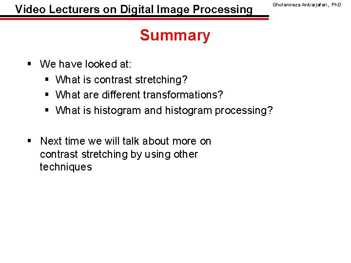 Video Lecturers on Digital Image Processing Gholamreza Anbarjafari, Ph. D Summary § We have