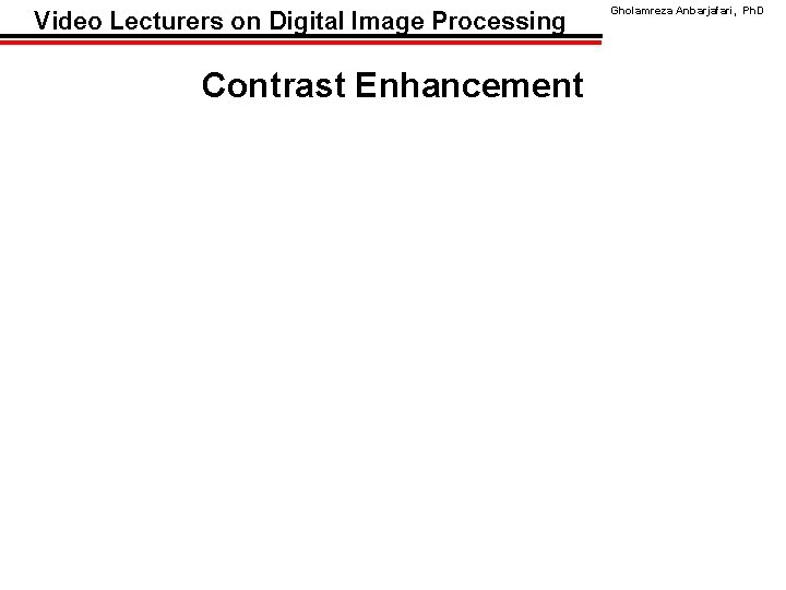 Video Lecturers on Digital Image Processing Contrast Enhancement Gholamreza Anbarjafari, Ph. D 