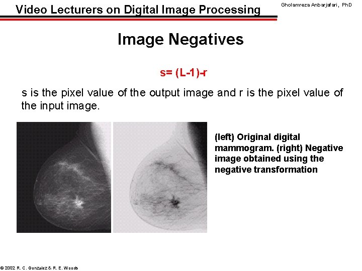 Video Lecturers on Digital Image Processing Gholamreza Anbarjafari, Ph. D Image Negatives s= (L-1)-r