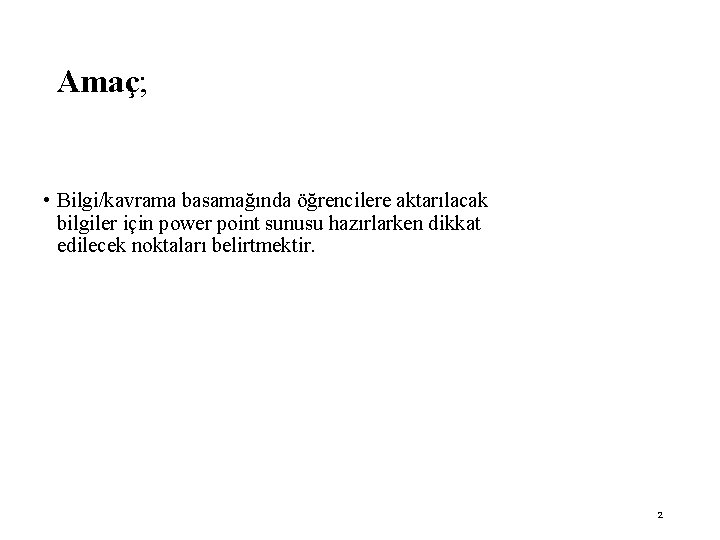 Amaç; • Bilgi/kavrama basamağında öğrencilere aktarılacak bilgiler için power point sunusu hazırlarken dikkat edilecek