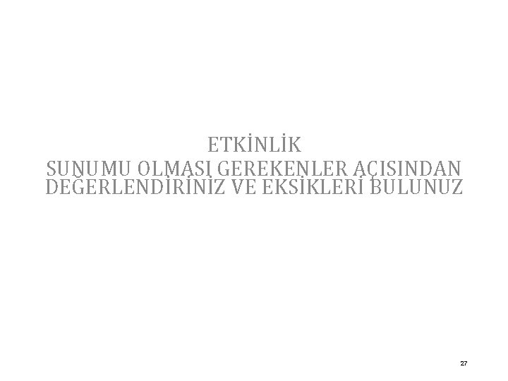 ETKİNLİK SUNUMU OLMASI GEREKENLER AÇISINDAN DEĞERLENDİRİNİZ VE EKSİKLERİ BULUNUZ 27 