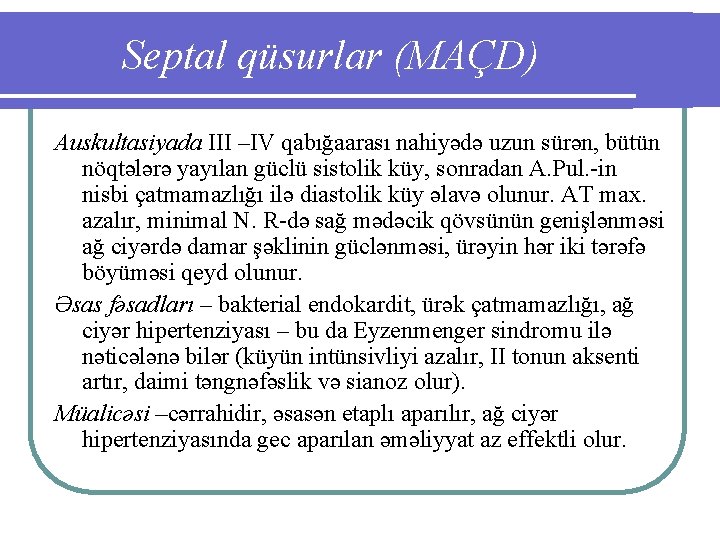 Septal qüsurlar (MAÇD) Auskultasiyada III –IV qabığaarası nahiyədə uzun sürən, bütün nöqtələrə yayılan güclü