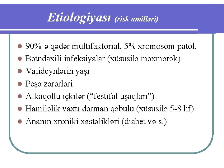 Etiologiyası (risk amilləri) l l l l 90%-ə qədər multifaktorial, 5% xromosom patol. Bətndaxili