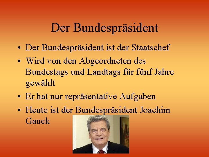 Der Bundespräsident • Der Bundespräsident ist der Staatschef • Wird von den Abgeordneten des