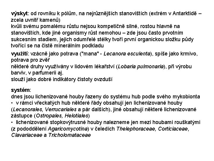 výskyt: od rovníku k pólům, na nejrůznějších stanovištích (extrém v Antarktidě – zcela uvnitř