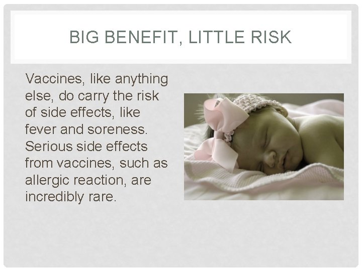 BIG BENEFIT, LITTLE RISK Vaccines, like anything else, do carry the risk of side