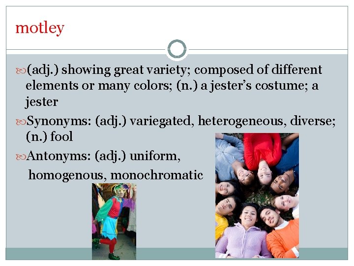 motley (adj. ) showing great variety; composed of different elements or many colors; (n.
