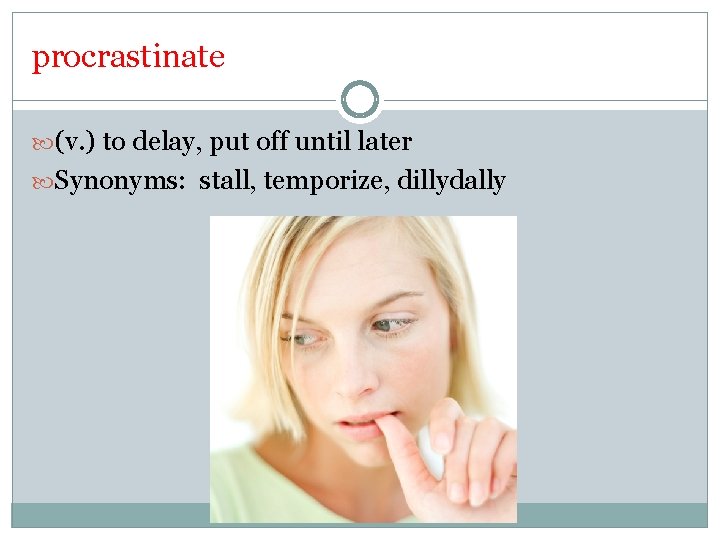 procrastinate (v. ) to delay, put off until later Synonyms: stall, temporize, dillydally 