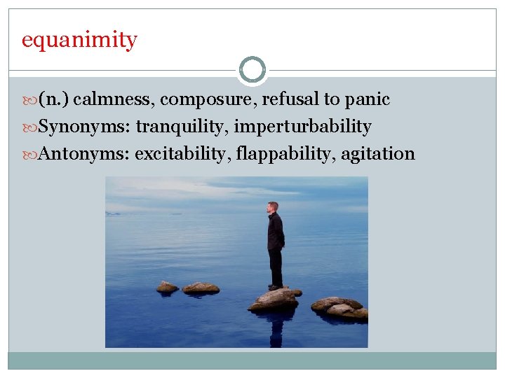equanimity (n. ) calmness, composure, refusal to panic Synonyms: tranquility, imperturbability Antonyms: excitability, flappability,